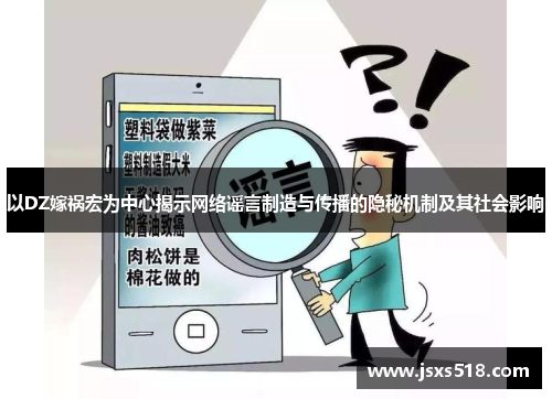 以DZ嫁祸宏为中心揭示网络谣言制造与传播的隐秘机制及其社会影响 以DZ嫁祸宏为中心揭示网络谣言制造与传播的隐秘机制及其社会影响