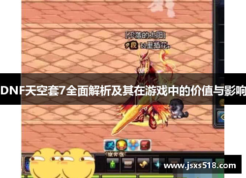 DNF天空套7全面解析及其在游戏中的价值与影响 DNF天空套7全面解析及其在游戏中的价值与影响