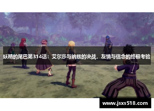 妖精的尾巴第314话：艾尔莎与纳兹的决战，友情与信念的终极考验